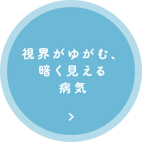 視界がゆがむ、暗く見える病気